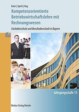 Kompetenzorientierte Betriebswirtschaftslehre mit Rechnungwesen - Fachoberschule und Berufsoberschule in Bayern: Jahrgangsstufe 13