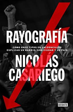 Rayografía: Cómo once tipos en calzones explican un barrio, una ciudad y un país (Crónica y Periodismo)