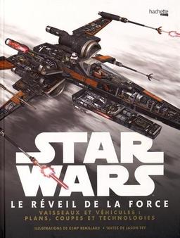 Star Wars, le réveil de la force : vaisseaux et véhicules : plans, coupes et technologies