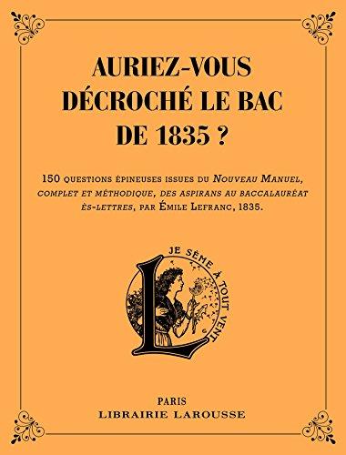 Auriez-vous décroché le bac de 1835 ? : 150 questions épineuses issues du Nouveau manuel, complet et méthodique, des aspirans au baccalauréat ès-lettres, par Emile Lefranc, 1835