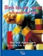 Bleib bei mir, wenn ich wütend bin! - Wut und Aggression: So helfe ich meinem Kind