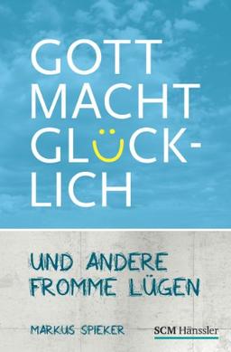 Gott macht glücklich: und andere fromme Lügen