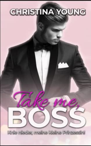 Take Me BOSS - Knie nieder, meine kleine Prinzessin! (Boss Billionaire Romance, Band 8)