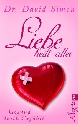 Liebe heilt alles: Gesund durch Gefühle