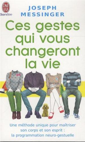 Ces gestes qui vous changeront la vie : une méthode unique pour maîtriser son corps et son esprit : la programmation neuro-gestuelle