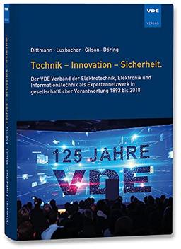 Technik - Innovation - Sicherheit.: Der VDE Verband der Elektrotechnik, Elektronik und Informationstechnik als Expertennetzwerk in gesellschaftlicher ... Verantwortung 1893 bis 2018