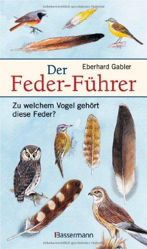 Der Feder-Führer: Zu welchem Vogel gehört diese Feder? Vögel Mitteleuropas an Ihren Federn erkennen