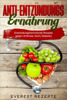 Anti-Entzündungs Ernährung: Entzündungshemmende Rezepte gegen Arthrose, Gicht und Diabetes