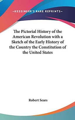 The Pictorial History of the American Revolution with a Sketch of the Early History of the Country the Constitution of the United States