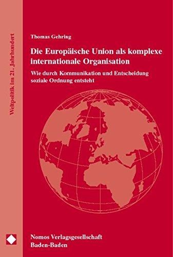 Die Europäische Union als komplexe internationale Organisation: Wie durch Kommunikation und Entscheidung soziale Ordnung entsteht (Weltpolitik im 21. Jahrhundert)