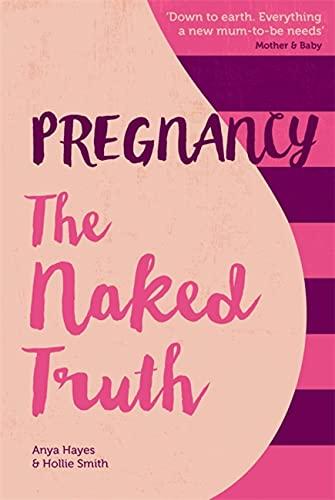 Pregnancy: The Naked Truth: A Refreshingly Honest Guide to Pregnancy and Birth