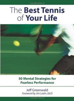 The Best Tennis Of Your Life: 50 Mental Strategies For Fearless Performance