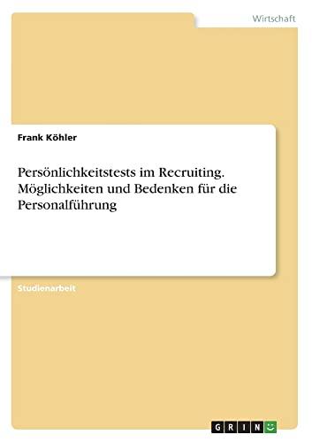 Persönlichkeitstests im Recruiting. Möglichkeiten und Bedenken für die Personalführung