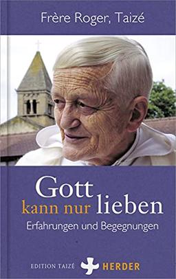 Gott kann nur lieben: Erfahrungen und Begegnungen