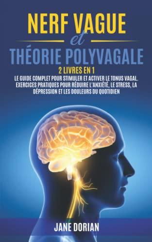 NERF VAGUE et THÉORIE POLYVAGALE: 2 Livres en 1 : Le Guide Complet pour Stimuler et Activer le Tonus Vagal. Exercices Pratiques pour Réduire l'Anxiété, le Stress, la Dépression et les Douleurs ...