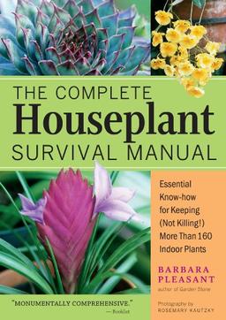 The Complete Houseplant Survival Manual: Essential Gardening Know-How for Keeping (Not Killing!) More Than 160 Indoor Plants