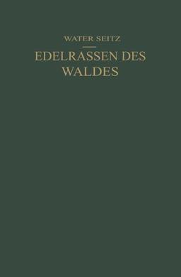 Edelrassen des Waldes: Ein Wegweiser zur Zuchtwahl für Forstmänner und Jäger Ein Führer zur Walderkenntnis für Naturfreunde