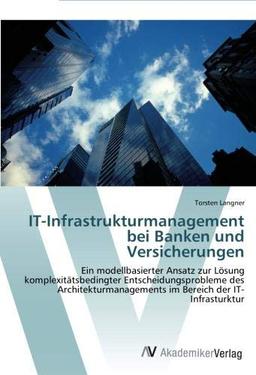 IT-Infrastrukturmanagement bei Banken und Versicherungen: Ein modellbasierter Ansatz zur Lösung komplexitätsbedingter Entscheidungsprobleme des Architekturmanagements im Bereich der IT-Infrasturktur