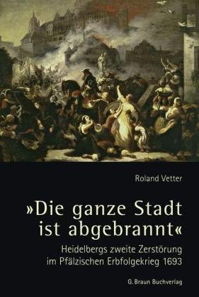 "Die ganze Stadt ist abgebrannt": Heidelbergs zweite Zerstörung im Pfälzischen Erbfolgekrieg 1693.