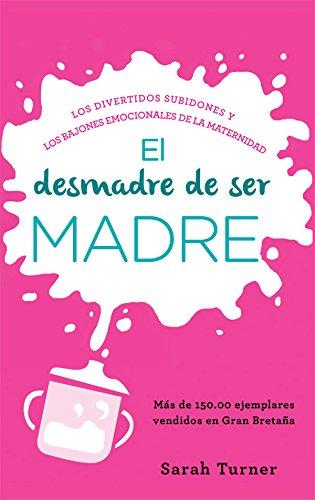 El desmadre de ser madre : los divertidos subidones y los bajones emocionales de la maternidad (Fuera de colección)