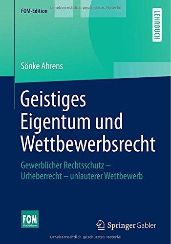 Geistiges Eigentum und Wettbewerbsrecht: Gewerblicher Rechtsschutz - Urheberrecht - unlauterer Wettbewerb (FOM-Edition)