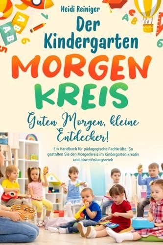 Der Kindergarten Morgenkreis - Guten Morgen, kleine Entdecker: Ein Handbuch für pädagogische Fachkräfte. So gestalten Sie den Morgenkreis im Kindergarten kreativ und abwechslungsreich