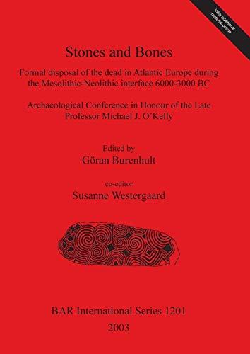 Stones and Bones: Formal disposal of the dead in Atlantic Europe during the Mesolithic-Neolithic interface 6000-3000 BC (British Archaeological Reports, Band 1201)