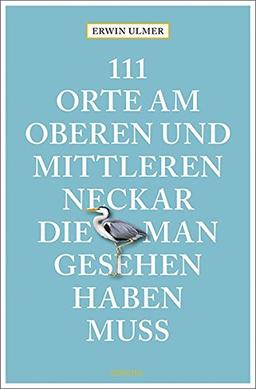 111 Orte am oberen und mittleren Neckar, die man gesehen haben muss: Reiseführer