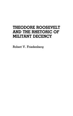 Theodore Roosevelt and the Rhetoric of Militant Decency (Great American Orators)