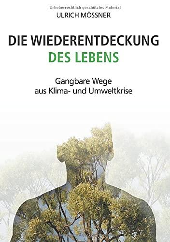 Die Wiederentdeckung des Lebens: Gangbare Wege aus Klima- und Umweltkrise