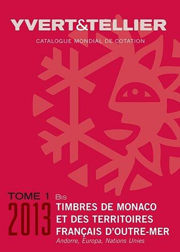 Catalogue Yvert & Tellier de timbres-poste 2013. Vol. 1 bis. Territoires français d'outre-mer, Mayotte, Nouvelle-Calédonie, Océanie, Polynésie, St-Pierre et Miquelon, Tahiti, TAAF, Wallis et Futuna : Monaco, Andorre français et espagnol, Nations unies,...