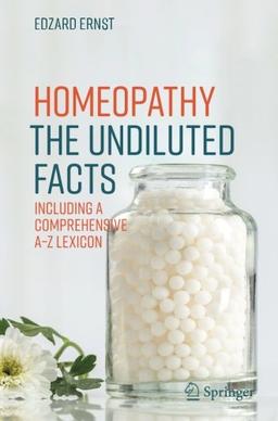 Homeopathy - The Undiluted Facts: Including a Comprehensive A-Z Lexicon