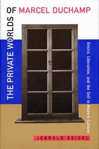 The Private Worlds of Marcel Duchamp: Desire, Liberation, and the Self in Modern Culture