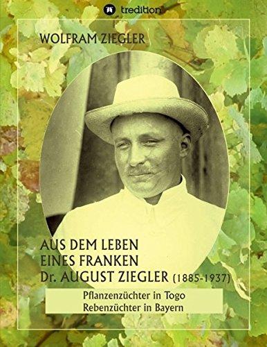 Aus dem Leben eines Franken. Dr. August Ziegler (1885–1937) –: Pflanzenzüchter in Togo und Rebenzüchter in Bayern. Bearbeitet und herausgegeben von Gudrun Wolfschmidt.