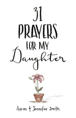 31 Prayers For My Daughter: Seeking God’s Perfect Will For Her