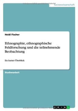 Ethnographie, ethnographische Feldforschung und die teilnehmende Beobachtung: Ein kurzer Überblick