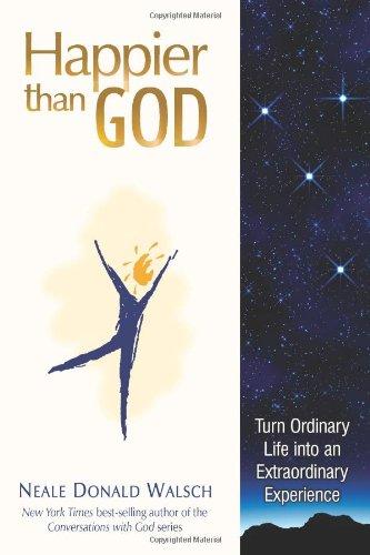 Happier Than God: Turn Ordinary Life into an Extraordinary Experience