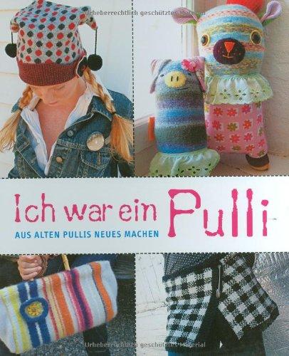 Ich war ein Pulli: Aus alten Pullis Neues machen