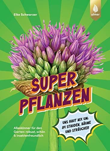 Superpflanzen: Alleskönner für den Garten: robust, schön & insektenfreundlich. Uns haut nix um: 84 Stauden, Bäume und Sträucher