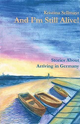 And I'm Still Alive!: Stories About Arriving in Germany