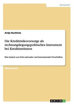 Die Kreditrisikovorsorge als rechnungslegungspolitisches Instrument bei Kreditinstituten: Eine Analyse aus Sicht nationaler und internationaler Vorschriften