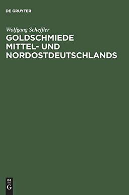 Goldschmiede Mittel- und Nordostdeutschlands: Von Wernigerode bis Lauenburg in Pommern. Daten - Werke - Zeichen