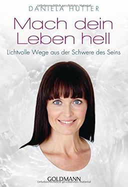 Mach dein Leben hell: Lichtvolle Wege aus der Schwere des Seins