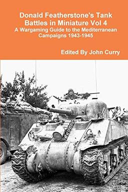 Donald Featherstone's Tank Battles in Miniature Vol 4 A Wargaming Guide to the Mediterranean Campaigns 1943-1945: A Wargaming Guide to the Mediterranean Campaigns 1943-1945