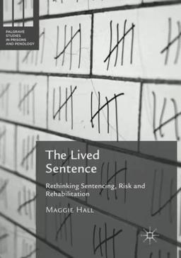 The Lived Sentence: Rethinking Sentencing, Risk and Rehabilitation (Palgrave Studies in Prisons and Penology)