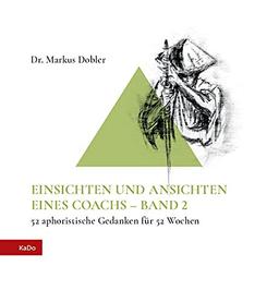 EINSICHTEN UND ANSICHTEN EINES COACHS – BAND 2: 52 aphoristische Gedanken für 52 Wochen