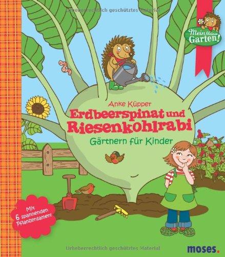 Erdbeerspinat und Riesenkohlrabi - Gärtnern für Kinder: Gärtnern für Kinder. Mein kleiner Garten