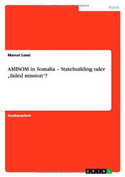 AMISOM in Somalia - Statebuilding oder "failed mission"?