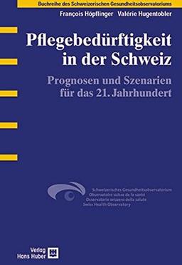 Pflegebedürftigkeit in der Schweiz: Prognosen und Szenarien für das 21. Jahrhundert (Buchreihe des Schweizerischen Gesundheitsobservatoriums)