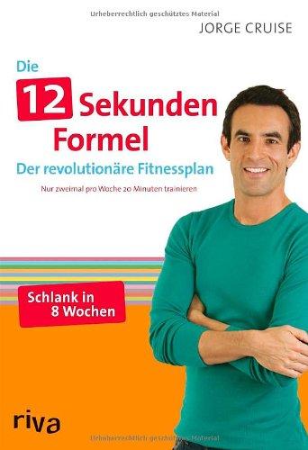 Die12-Sekunden-Formel: Der revolutionäre Fitnessplan. Nur zweimal pro Woche 20 Minuten trainieren.